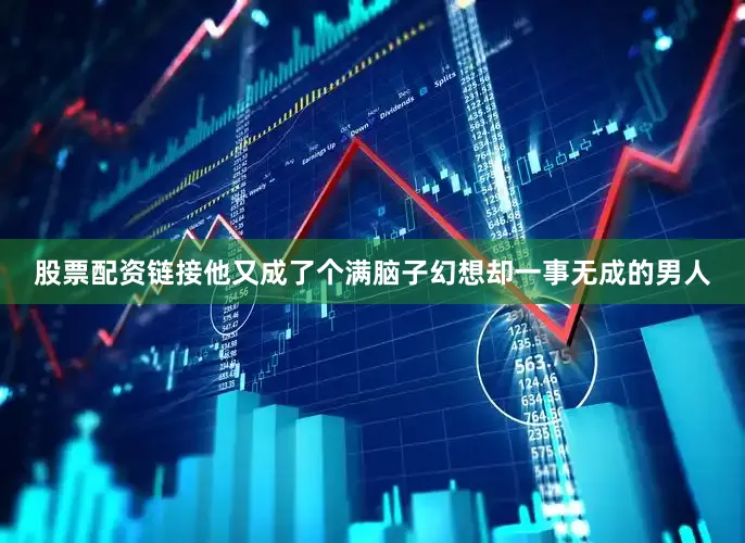 股票配资链接他又成了个满脑子幻想却一事无成的男人