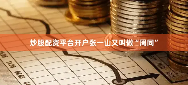 炒股配资平台开户张一山又叫做“周同”