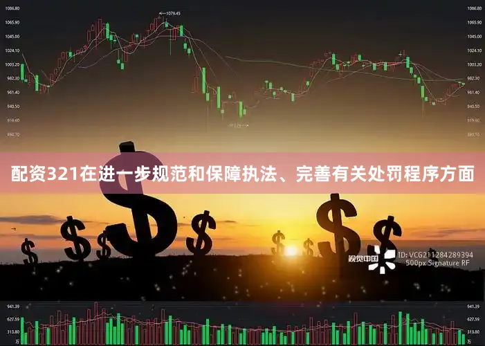 配资321在进一步规范和保障执法、完善有关处罚程序方面