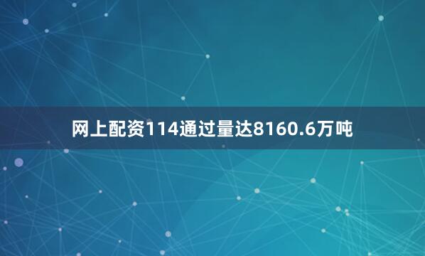 网上配资114通过量达8160.6万吨