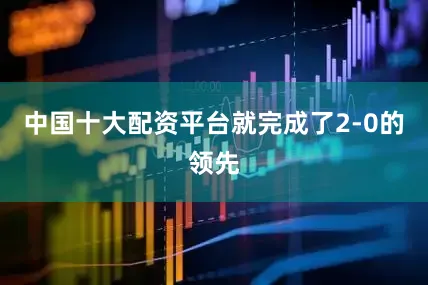 中国十大配资平台就完成了2-0的领先