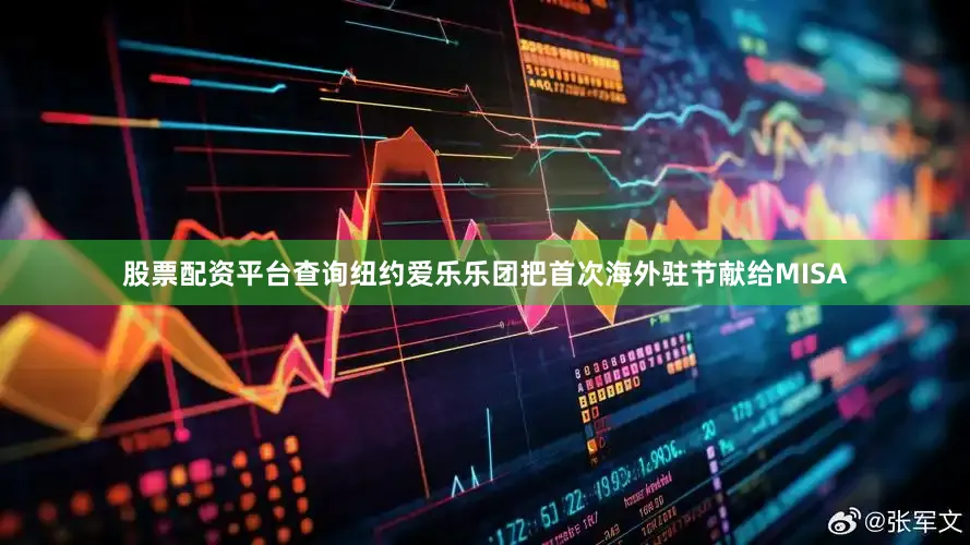 股票配资平台查询纽约爱乐乐团把首次海外驻节献给MISA