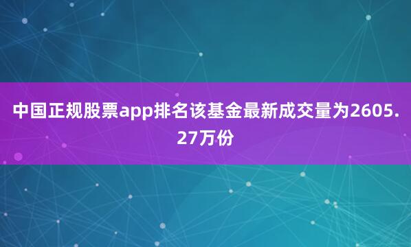 中国正规股票app排名该基金最新成交量为2605.27万份