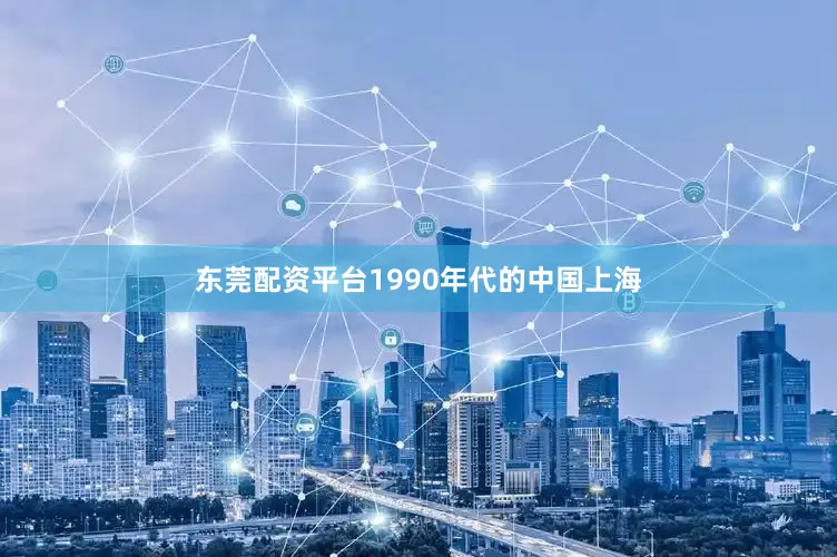 东莞配资平台1990年代的中国上海