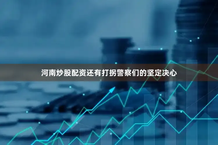 河南炒股配资还有打拐警察们的坚定决心