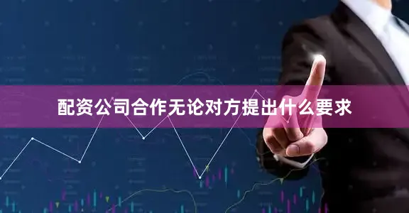 配资公司合作无论对方提出什么要求