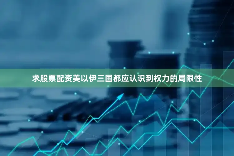 求股票配资美以伊三国都应认识到权力的局限性