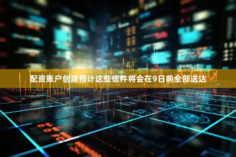 配资账户创建预计这些信件将会在9日前全部送达