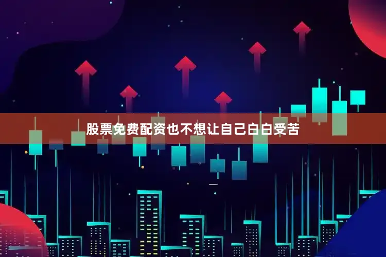 股票免费配资也不想让自己白白受苦