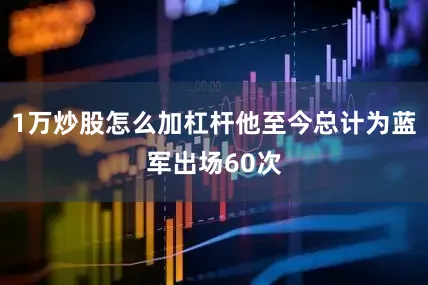 1万炒股怎么加杠杆他至今总计为蓝军出场60次