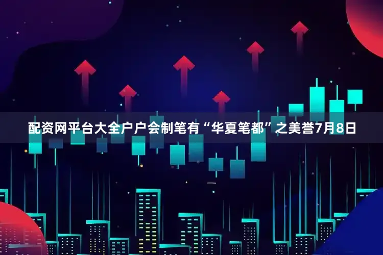 配资网平台大全户户会制笔有“华夏笔都”之美誉　　7月8日