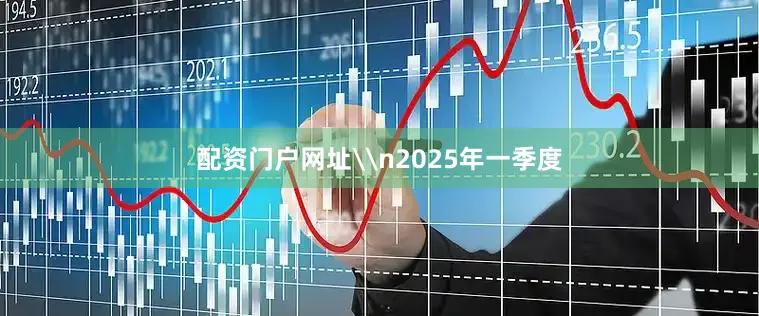 配资门户网址\n2025年一季度