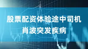 股票配资体验途中司机肖波突发疾病
