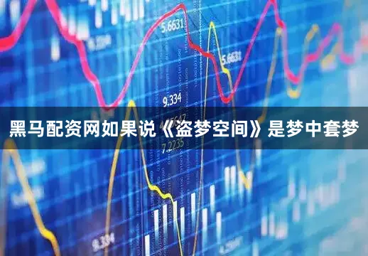 黑马配资网如果说《盗梦空间》是梦中套梦