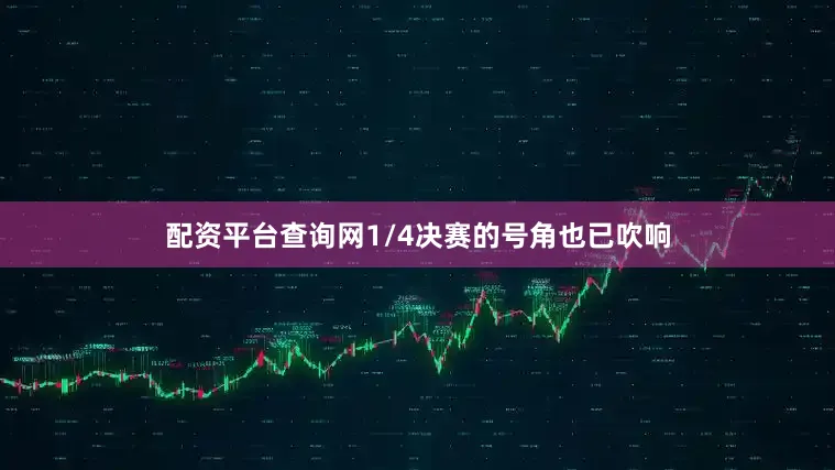 配资平台查询网1/4决赛的号角也已吹响