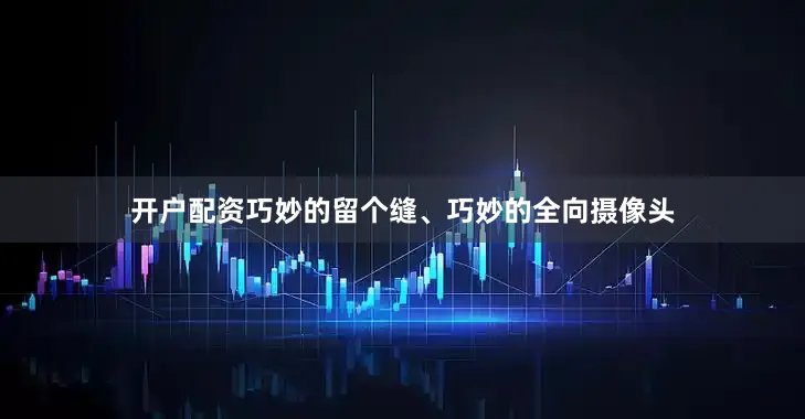 开户配资巧妙的留个缝、巧妙的全向摄像头
