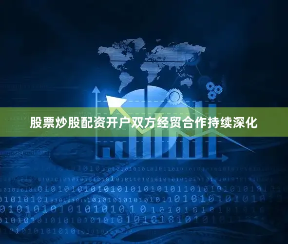 股票炒股配资开户双方经贸合作持续深化