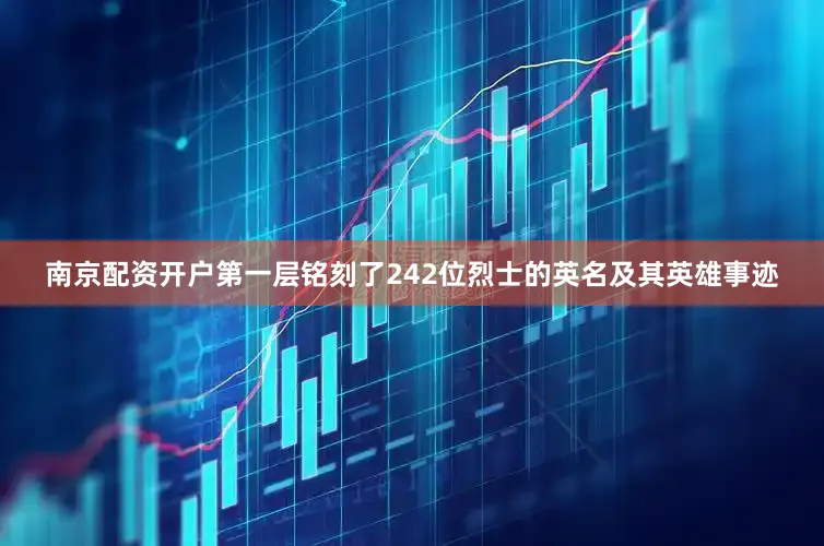 南京配资开户第一层铭刻了242位烈士的英名及其英雄事迹