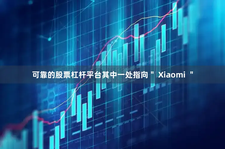 可靠的股票杠杆平台其中一处指向＂ Xiaomi ＂