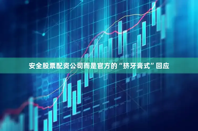 安全股票配资公司而是官方的“挤牙膏式”回应