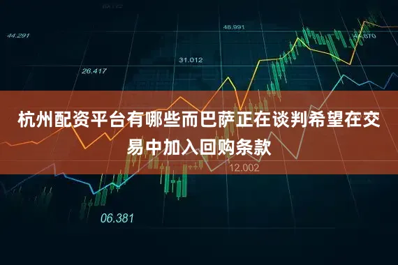 杭州配资平台有哪些而巴萨正在谈判希望在交易中加入回购条款