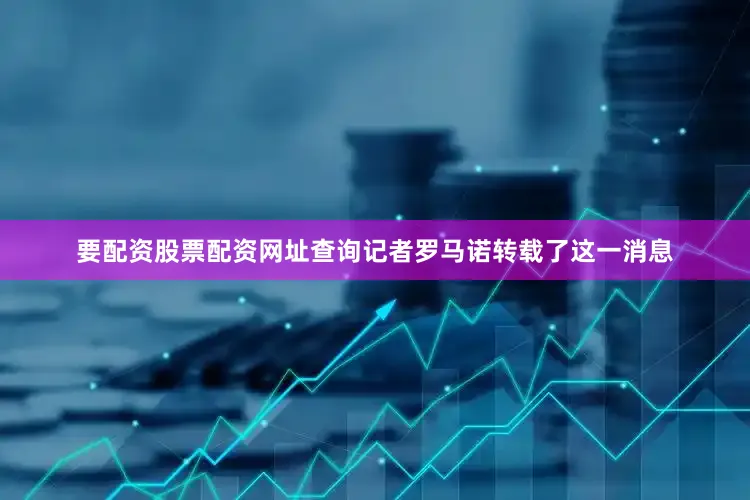 要配资股票配资网址查询记者罗马诺转载了这一消息