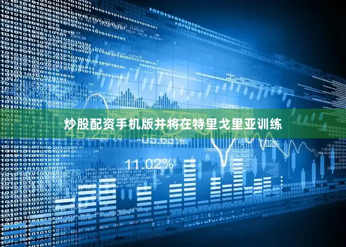 炒股配资手机版并将在特里戈里亚训练