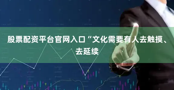 股票配资平台官网入口“文化需要有人去触摸、去延续