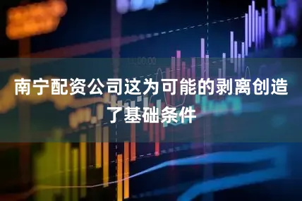 南宁配资公司这为可能的剥离创造了基础条件