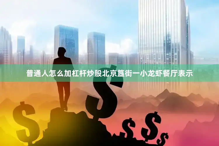 普通人怎么加杠杆炒股北京簋街一小龙虾餐厅表示