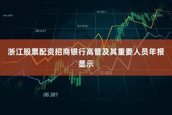 浙江股票配资招商银行高管及其重要人员年报显示