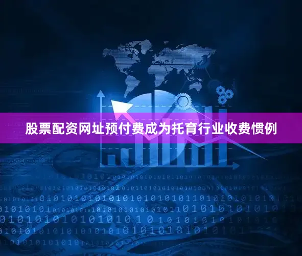 股票配资网址预付费成为托育行业收费惯例