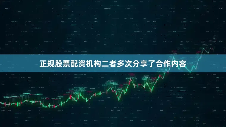 正规股票配资机构二者多次分享了合作内容