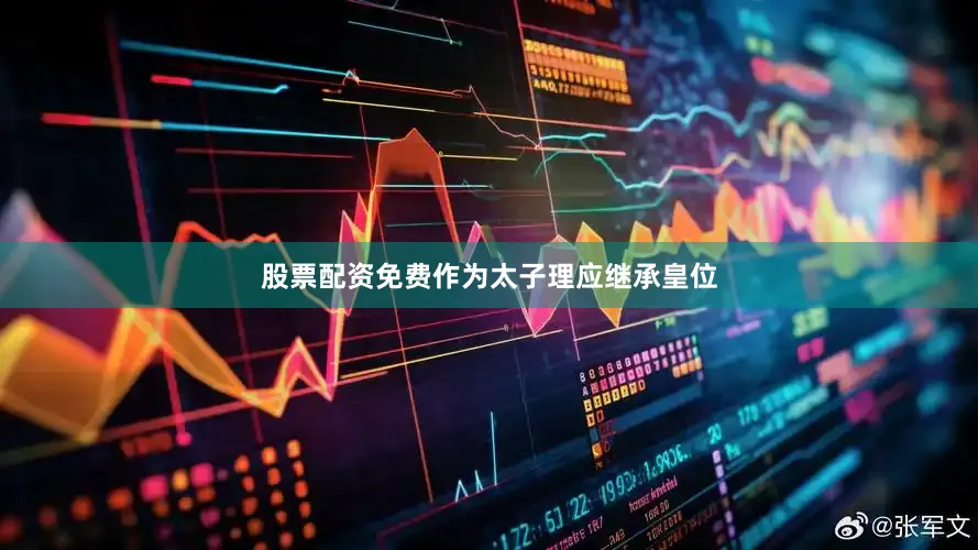 股票配资免费作为太子理应继承皇位