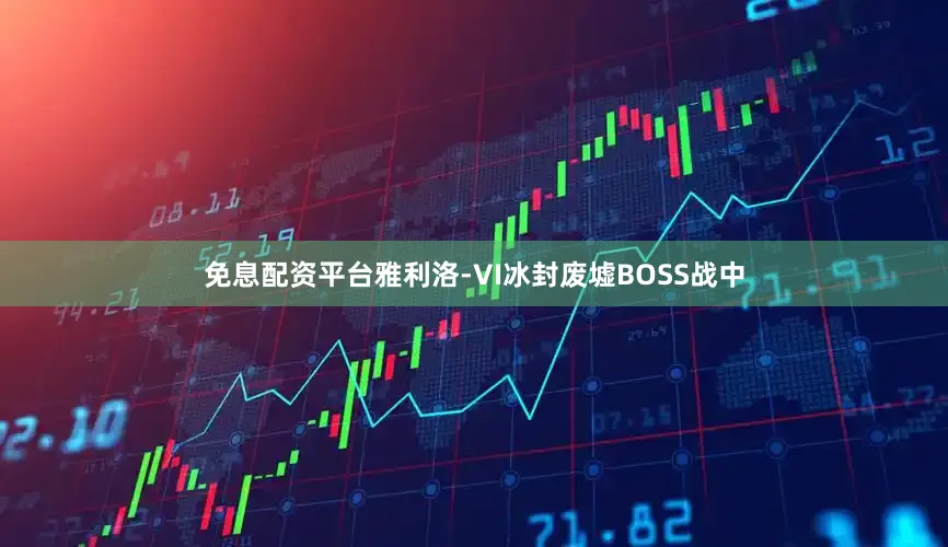 免息配资平台雅利洛-VI冰封废墟BOSS战中