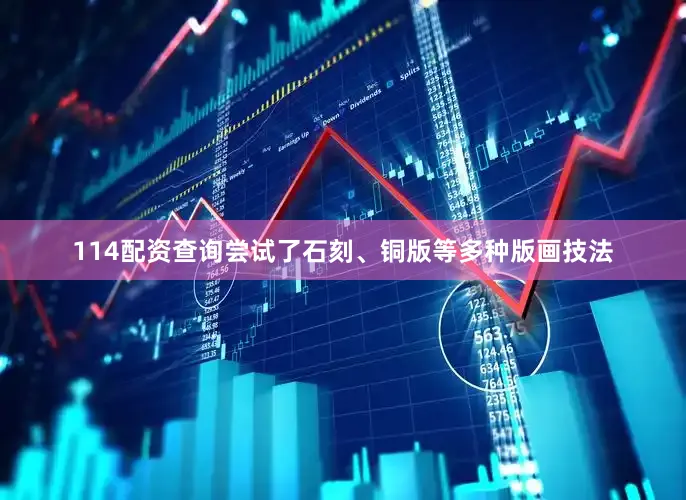 114配资查询尝试了石刻、铜版等多种版画技法