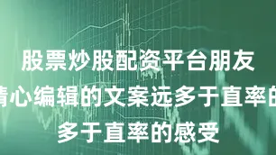 股票炒股配资平台朋友圈里精心编辑的文案远多于直率的感受