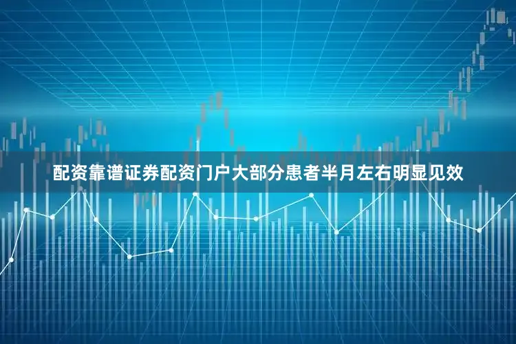 配资靠谱证券配资门户大部分患者半月左右明显见效