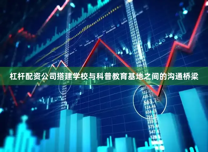 杠杆配资公司搭建学校与科普教育基地之间的沟通桥梁