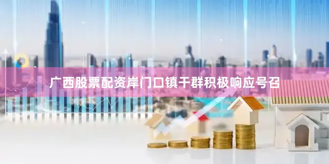 广西股票配资岸门口镇干群积极响应号召