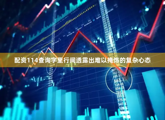 配资114查询字里行间透露出难以掩饰的复杂心态