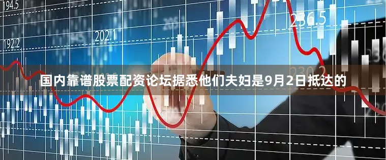 国内靠谱股票配资论坛据悉他们夫妇是9月2日抵达的
