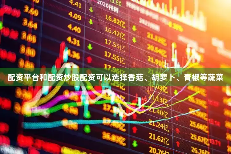 配资平台和配资炒股配资可以选择香菇、胡萝卜、青椒等蔬菜
