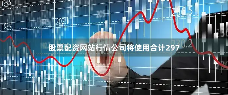 股票配资网站行情公司将使用合计297