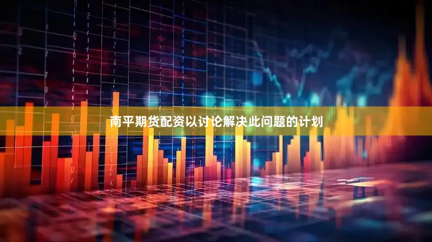 南平期货配资以讨论解决此问题的计划