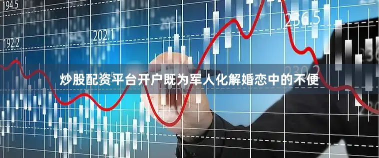 炒股配资平台开户既为军人化解婚恋中的不便