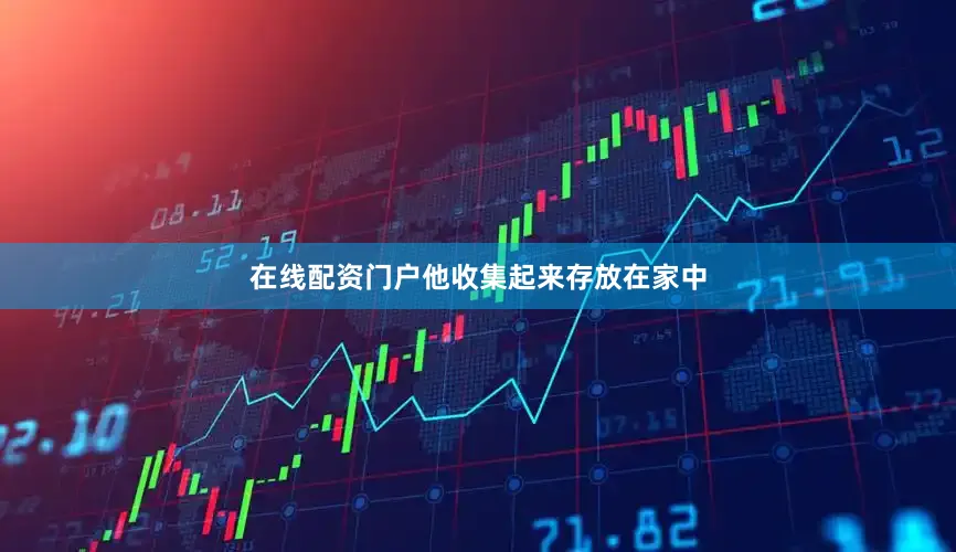 在线配资门户他收集起来存放在家中