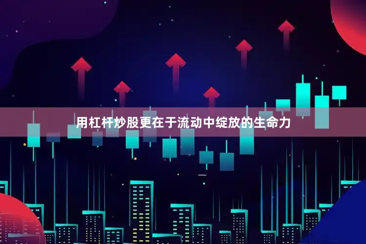 用杠杆炒股更在于流动中绽放的生命力