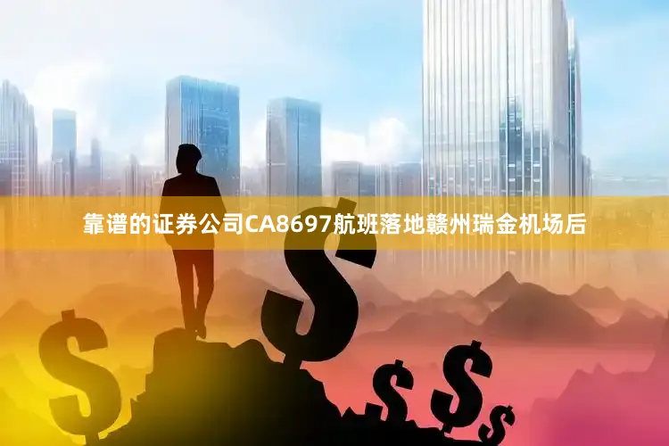 靠谱的证券公司CA8697航班落地赣州瑞金机场后