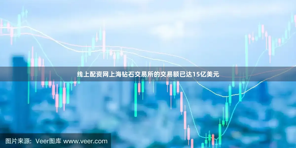 线上配资网上海钻石交易所的交易额已达15亿美元